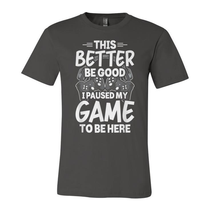 This Better Be Good I Paused My Game To Be Here Video Gamer  Unisex Jersey Short Sleeve Crewneck Tshirt
