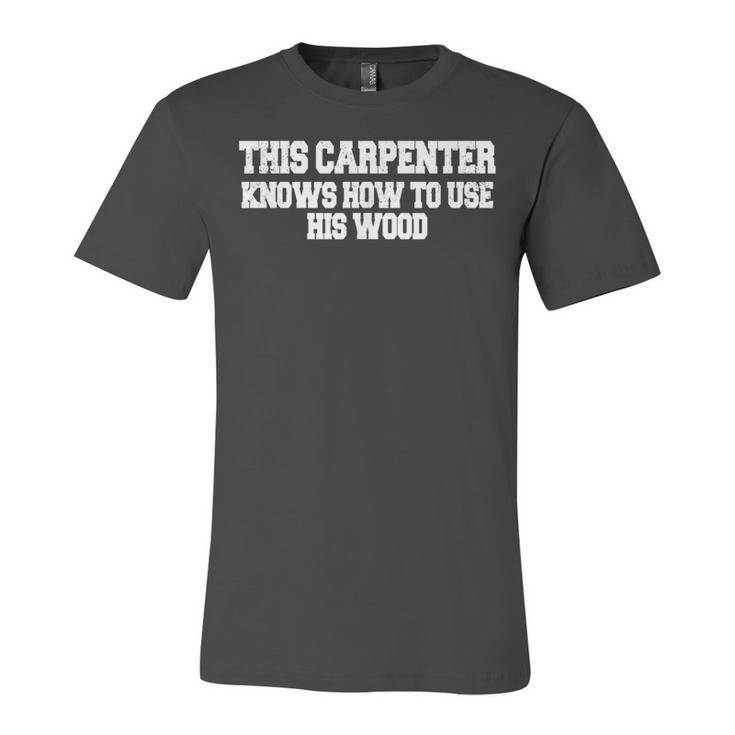 This Carpenter Knows How To Use His Wood   Unisex Jersey Short Sleeve Crewneck Tshirt