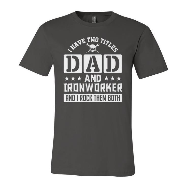 I Have Two Titles Dad And Ironworker And I Rock Them Both Jersey T-Shirt