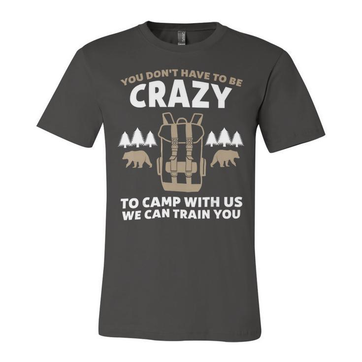 You Dont Have To Be Crazy To Camp With Us Camping Camper T Shirt Unisex Jersey Short Sleeve Crewneck Tshirt