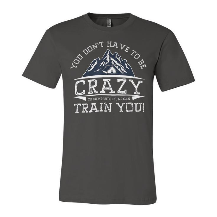 You Dont Have To Be Crazy To Camp With Us Funny Camping T Shirt Unisex Jersey Short Sleeve Crewneck Tshirt