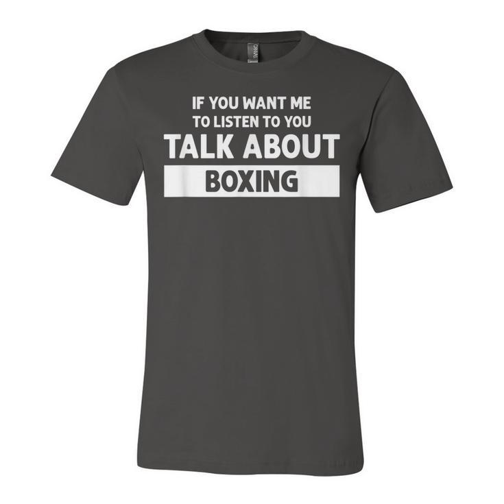 You Want Me To Listen Talk About Boxing - Funny Boxing  Unisex Jersey Short Sleeve Crewneck Tshirt