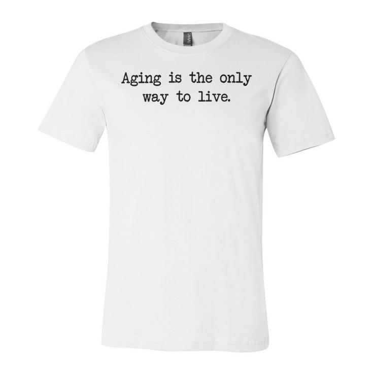 Aging Is The Only Way To Live Unisex Jersey Short Sleeve Crewneck Tshirt