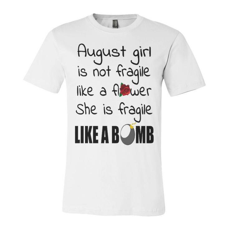 August Girl   August Girl Isn’T Fragile Like A Flower She Is Fragile Like A Bomb V2 Unisex Jersey Short Sleeve Crewneck Tshirt