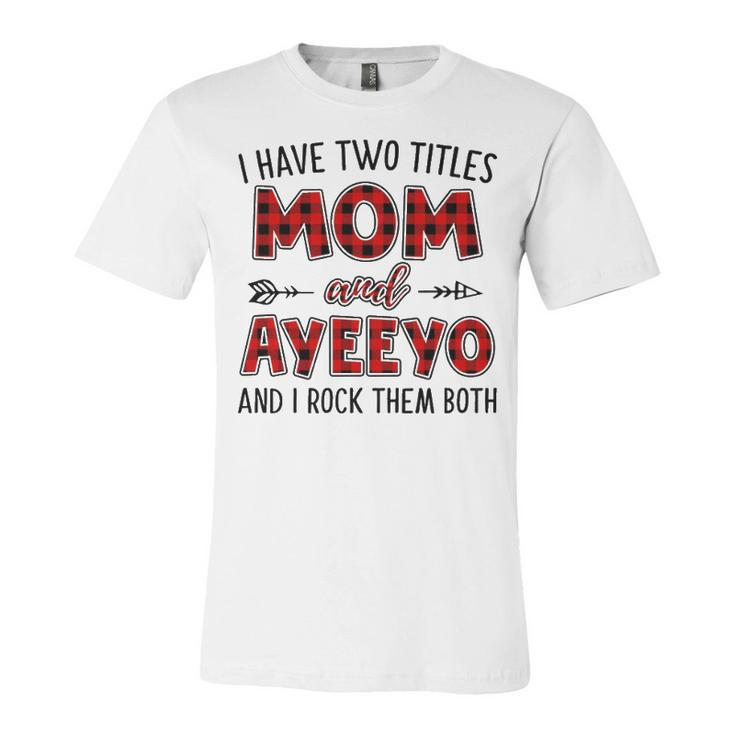 Ayeeyo Grandma Gift   I Have Two Titles Mom And Ayeeyo Unisex Jersey Short Sleeve Crewneck Tshirt