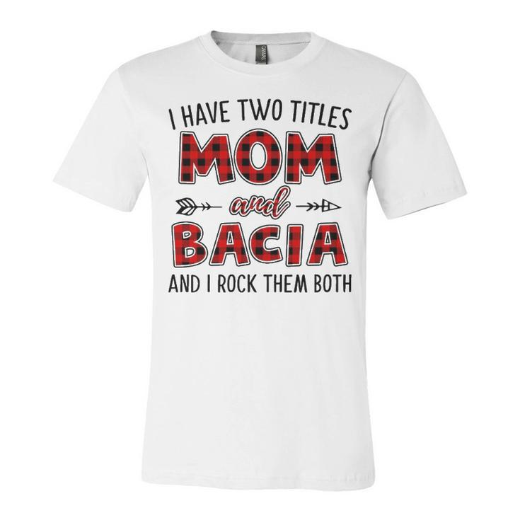 Bacia Grandma Gift   I Have Two Titles Mom And Bacia Unisex Jersey Short Sleeve Crewneck Tshirt