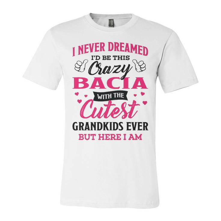 Bacia Grandma Gift   I Never Dreamed I’D Be This Crazy Bacia Unisex Jersey Short Sleeve Crewneck Tshirt