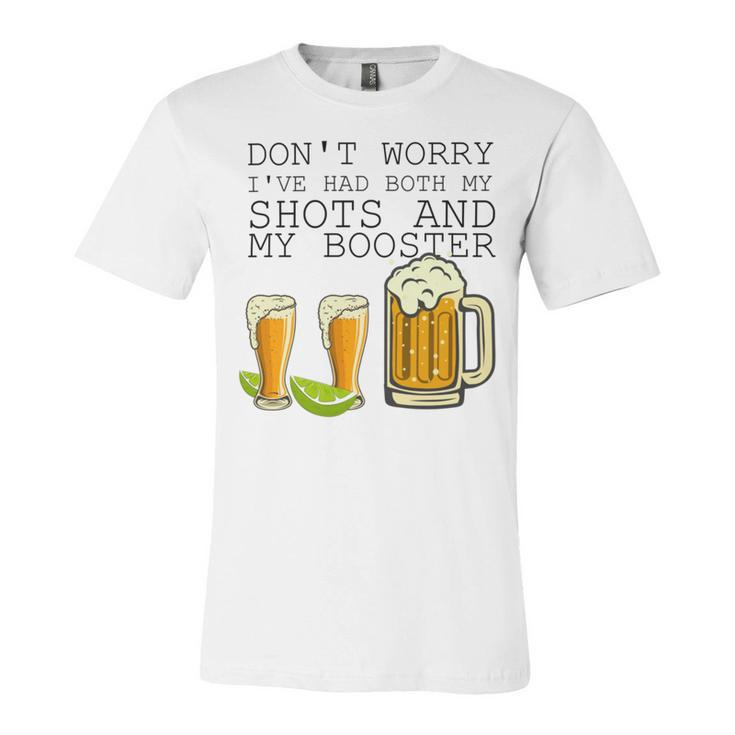 Beer Drinking Dont Worry Ive Had Both My Shots And Booster Unisex Jersey Short Sleeve Crewneck Tshirt