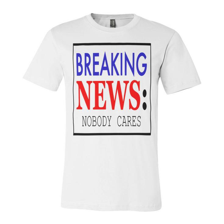 Breaking News - Nobody Cares Unisex Jersey Short Sleeve Crewneck Tshirt