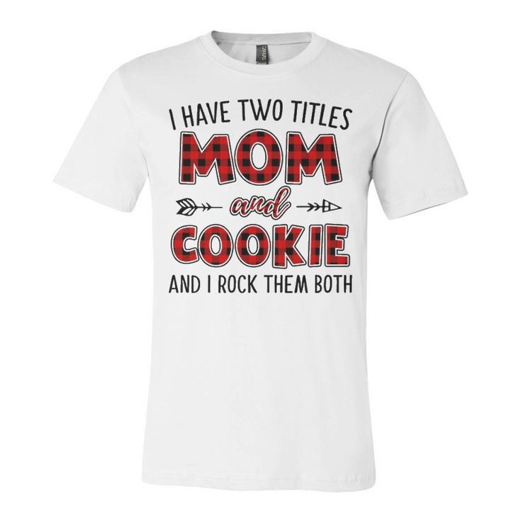 Cookie Grandma Gift   I Have Two Titles Mom And Cookie Unisex Jersey Short Sleeve Crewneck Tshirt