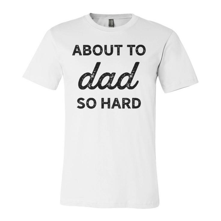 About To Dad So Hard Pregnancy For Be Jersey T-Shirt