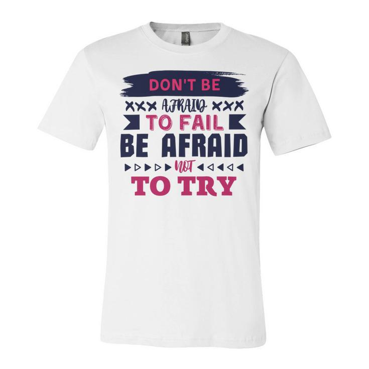 Dont Be Afraid To Fail Be Afraid Not To Try Unisex Jersey Short Sleeve Crewneck Tshirt