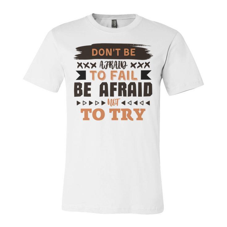 Dont Be Afraid To Fail Be Afraid Not To Try Unisex Jersey Short Sleeve Crewneck Tshirt