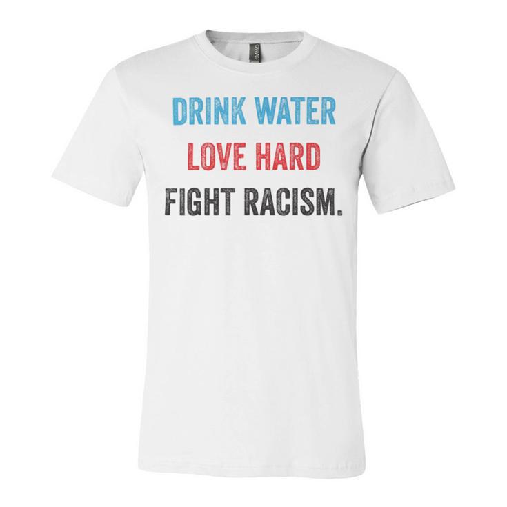 Drink Water Love Hard Fight Racism Unisex Jersey Short Sleeve Crewneck Tshirt