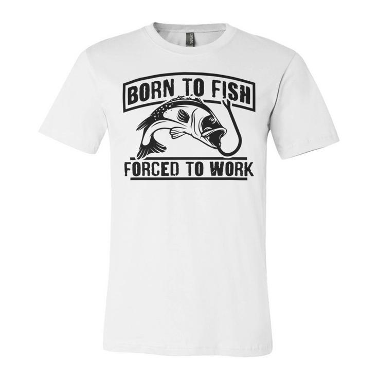 Fishing Lovers Born To Fish Forced To Work Unisex Jersey Short Sleeve Crewneck Tshirt