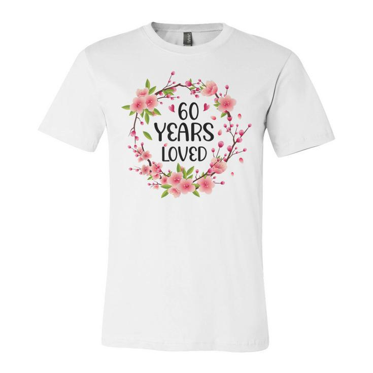 Floral 60 Years Old 60Th Birthday Women 60 Years Loved  Unisex Jersey Short Sleeve Crewneck Tshirt