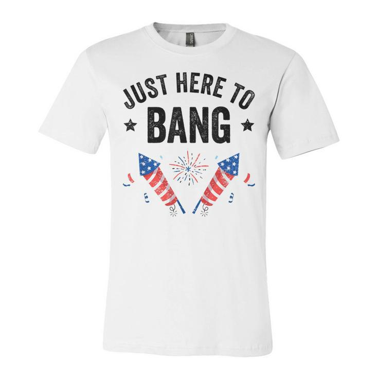 Funny Fourth Of July 4Th Of July Im Just Here To Bang  Unisex Jersey Short Sleeve Crewneck Tshirt