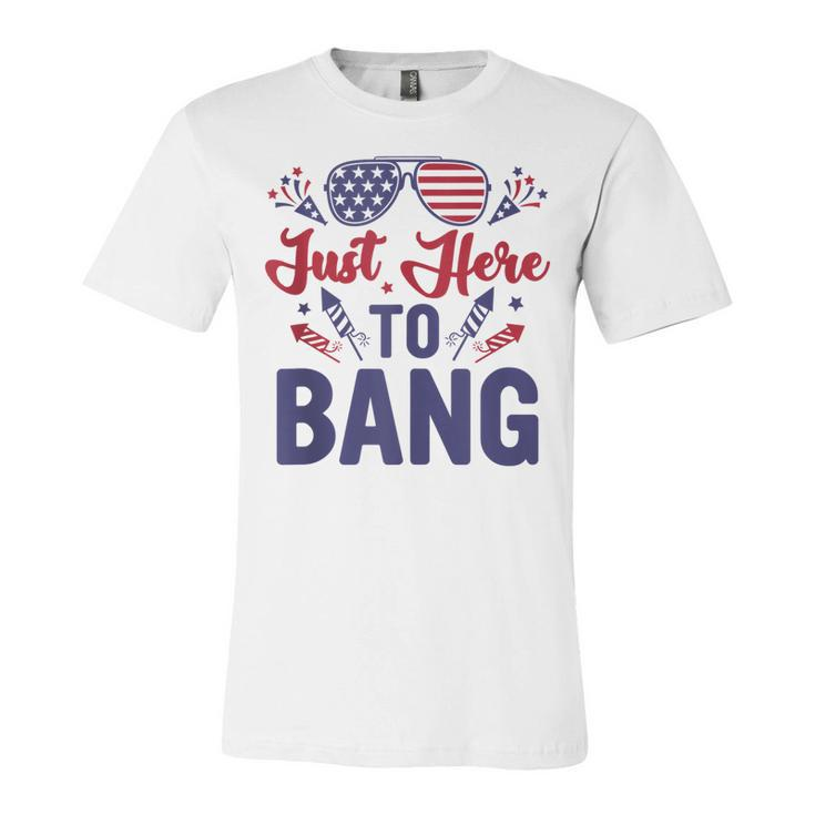 Funny Fourth Of July Just Here To Bang July 4Th  Unisex Jersey Short Sleeve Crewneck Tshirt