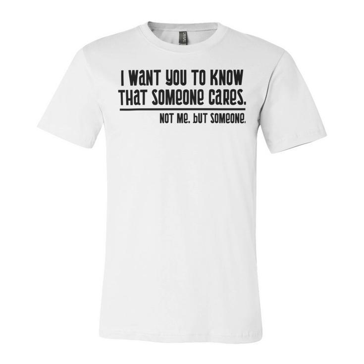 Funny  I Want You To Know That Someone Cares Not Me But Someone V3 Unisex Jersey Short Sleeve Crewneck Tshirt