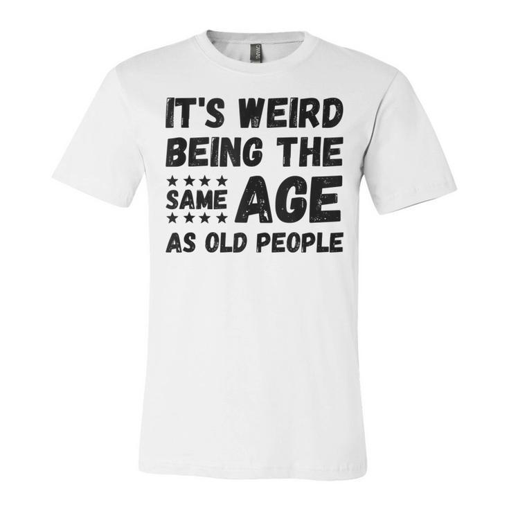 Funny Its Weird Being The Same Age As Old People Christmas  Unisex Jersey Short Sleeve Crewneck Tshirt