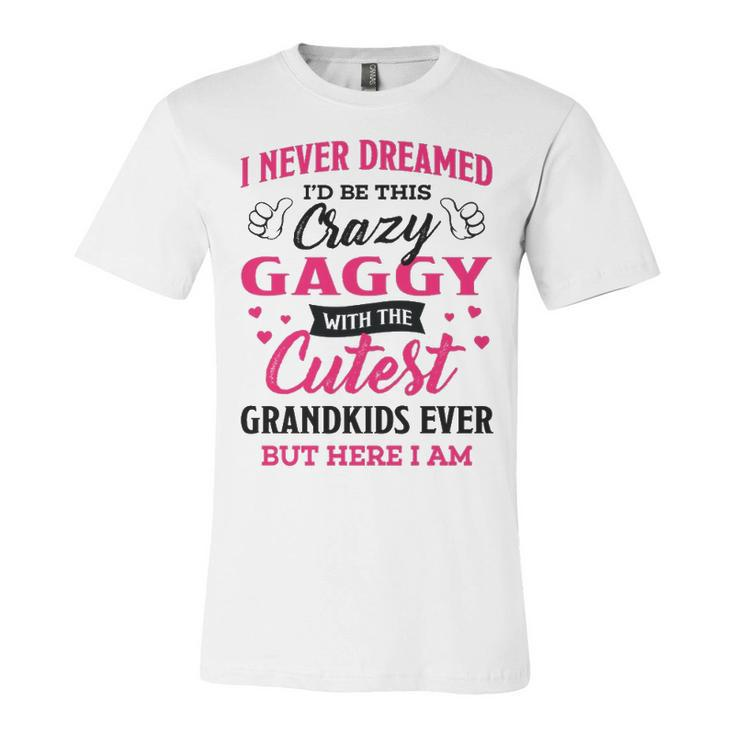 Gaggy Grandma Gift   I Never Dreamed I’D Be This Crazy Gaggy Unisex Jersey Short Sleeve Crewneck Tshirt