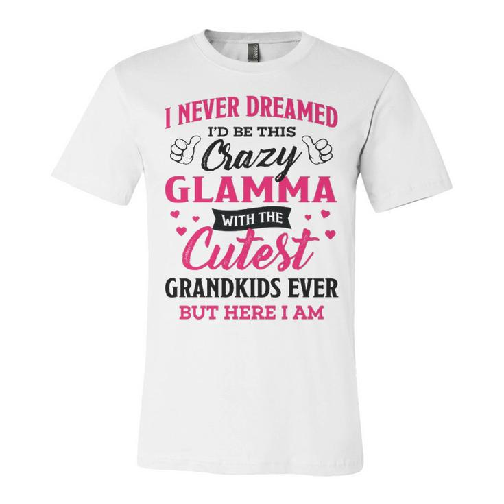 Glamma Grandma Gift   I Never Dreamed I’D Be This Crazy Glamma Unisex Jersey Short Sleeve Crewneck Tshirt
