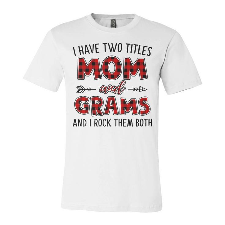 Grams Grandma Gift   I Have Two Titles Mom And Grams Unisex Jersey Short Sleeve Crewneck Tshirt