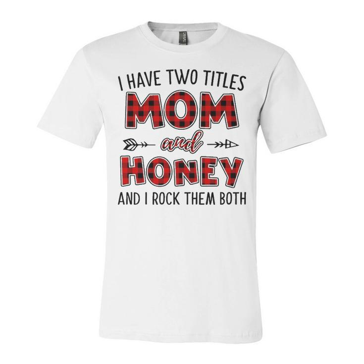 Honey Grandma Gift   I Have Two Titles Mom And Honey Unisex Jersey Short Sleeve Crewneck Tshirt