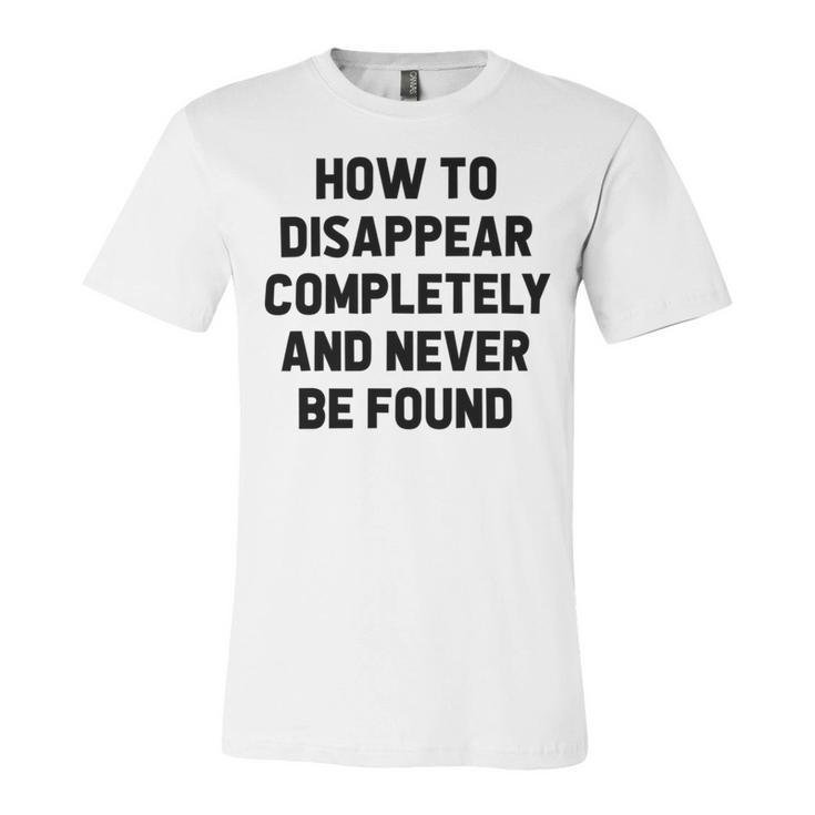 How To Disappear Completely And Never Be Found Unisex Jersey Short Sleeve Crewneck Tshirt