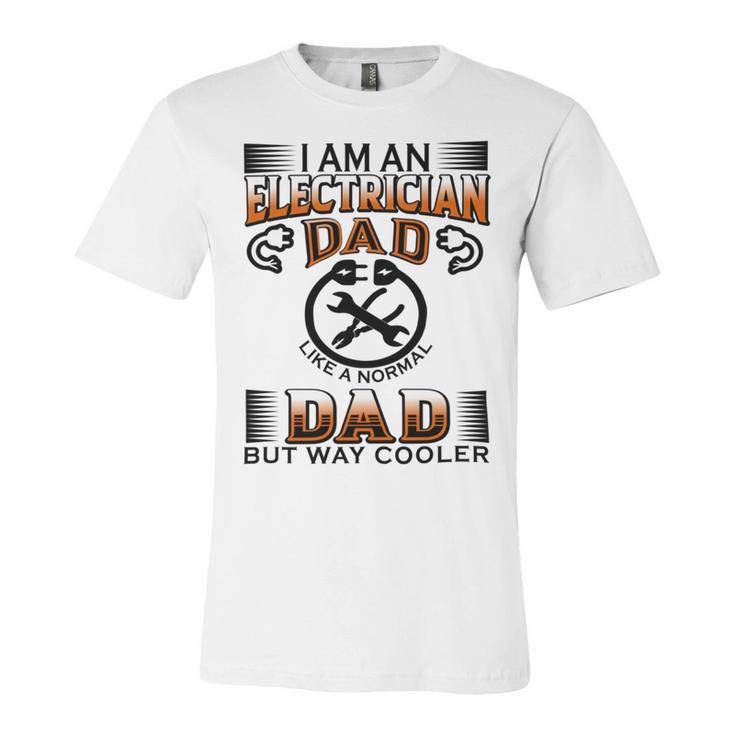 I Am An Electrician Dad Like A Normal Dad But Way Cooler V2 Unisex Jersey Short Sleeve Crewneck Tshirt