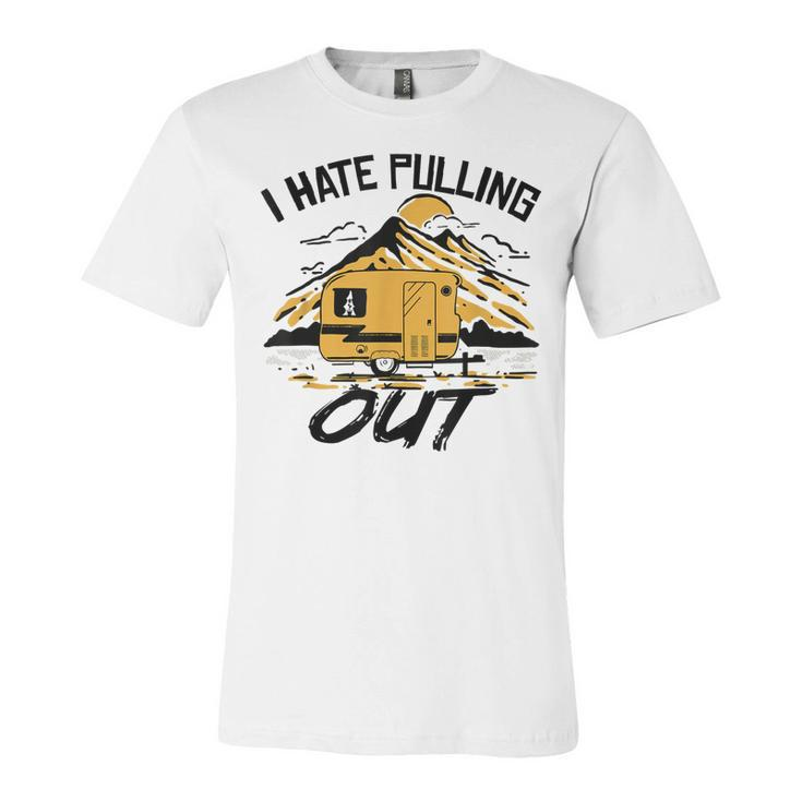 I Hate Pulling Out Funny Camping Rv Camper Travel  Unisex Jersey Short Sleeve Crewneck Tshirt