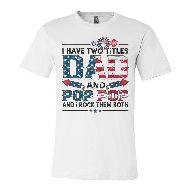 I Have Two Titles Dad And Pop Pop Fathers Day 4Th Of July  Unisex Jersey Short Sleeve Crewneck Tshirt