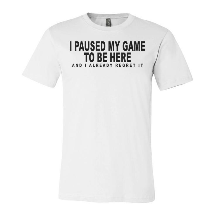 I Paused My Game To Be Here Graphic Funny Video Gamer Nerd  Unisex Jersey Short Sleeve Crewneck Tshirt