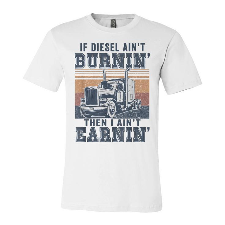 If Aint Burnin I Aint EarninBurnin Disel Trucker Dad  Unisex Jersey Short Sleeve Crewneck Tshirt