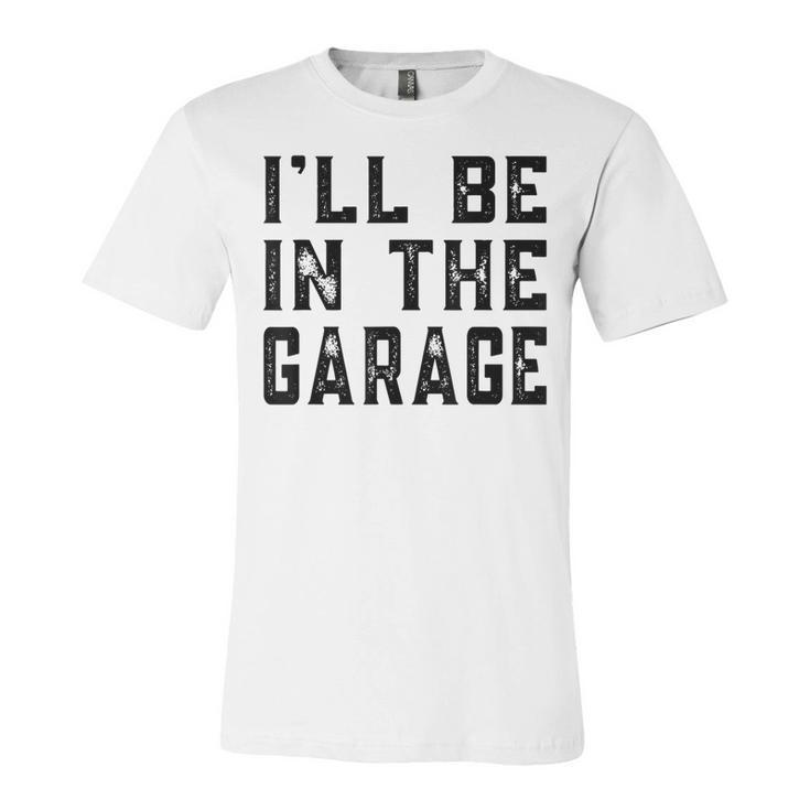 Ill Be In The Garage Car Mechanic Funny Fathers Day Vintage  Unisex Jersey Short Sleeve Crewneck Tshirt
