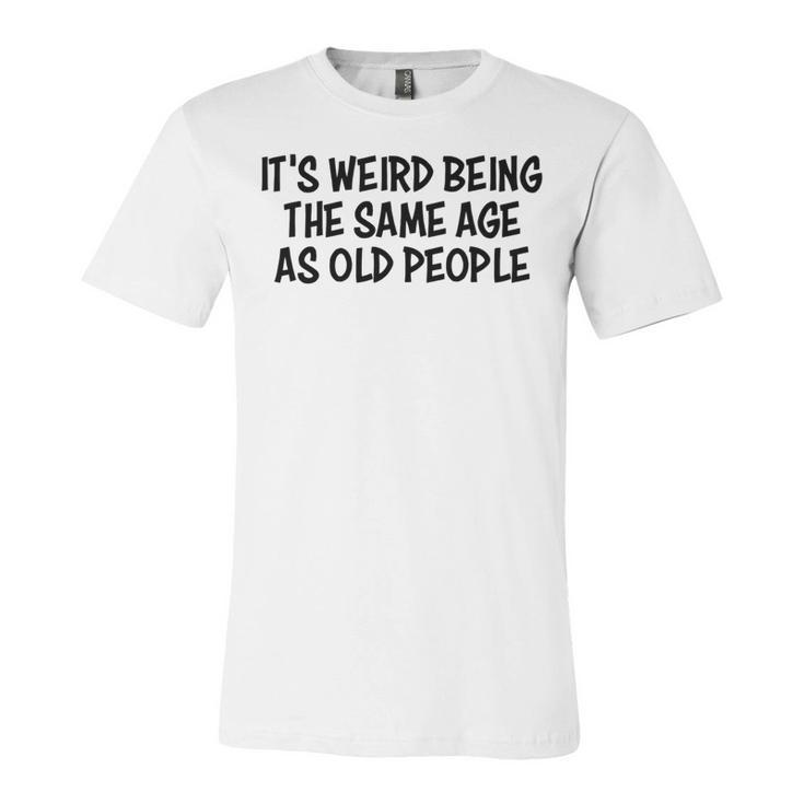 Its Weird Being The Same Age As Old People Funny Retirement   Unisex Jersey Short Sleeve Crewneck Tshirt