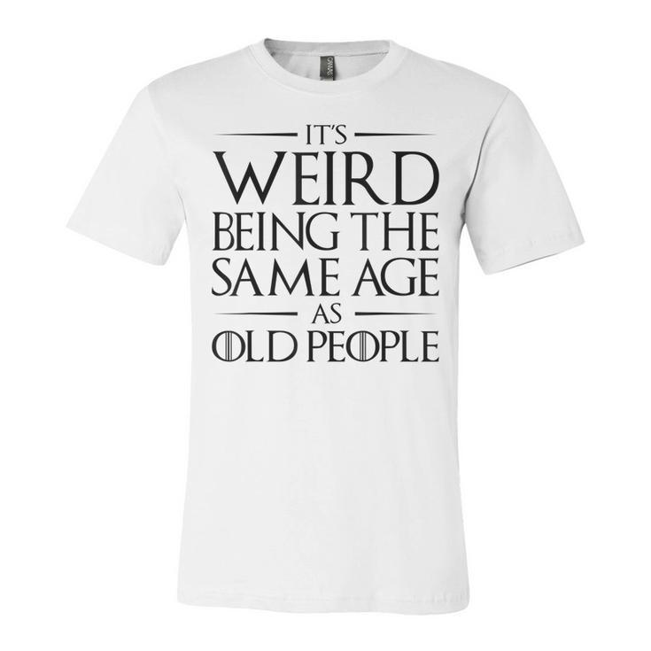 Its Weird Being The Same Age As Old People Funny   V2 Unisex Jersey Short Sleeve Crewneck Tshirt