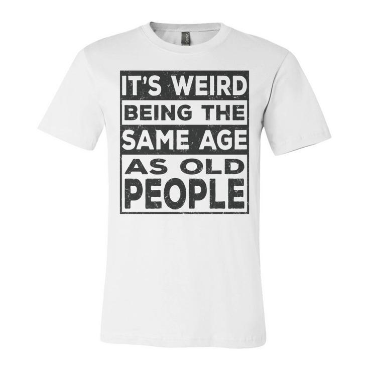 Its Weird Being The Same Age As Old People Funny   V2 Unisex Jersey Short Sleeve Crewneck Tshirt