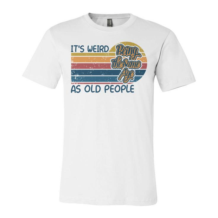 Its Weird Being The Same Age As Old People Retro Sarcastic   V2 Unisex Jersey Short Sleeve Crewneck Tshirt