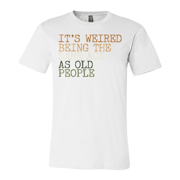 Its Weird Being The Same Age As Old People Retro Sarcastic  V2 Unisex Jersey Short Sleeve Crewneck Tshirt