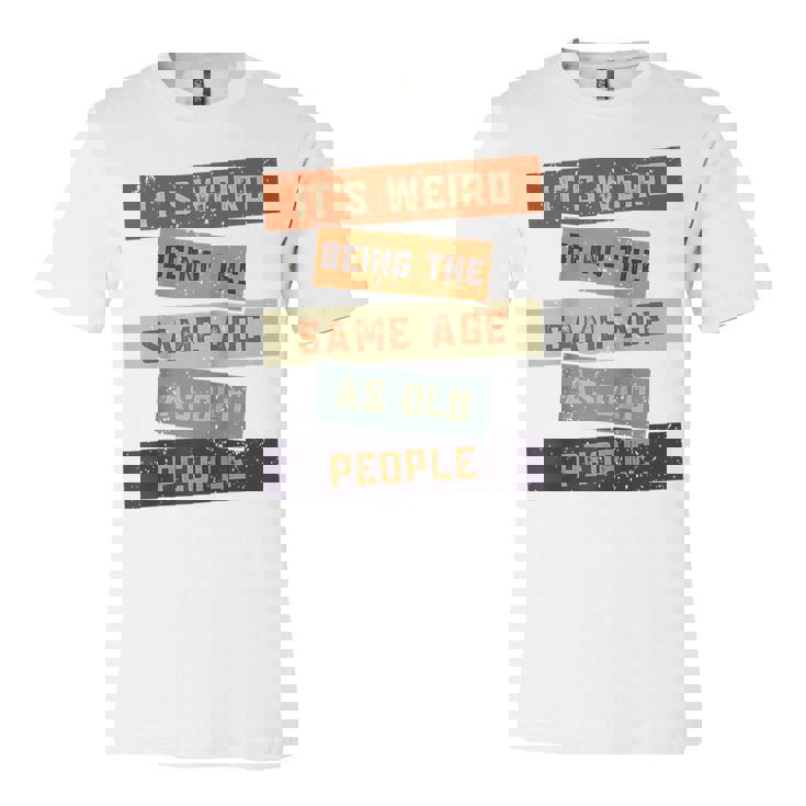 Its Weird Being The Same Age As Old People Retro Sarcastic  V2 Unisex Jersey Short Sleeve Crewneck Tshirt