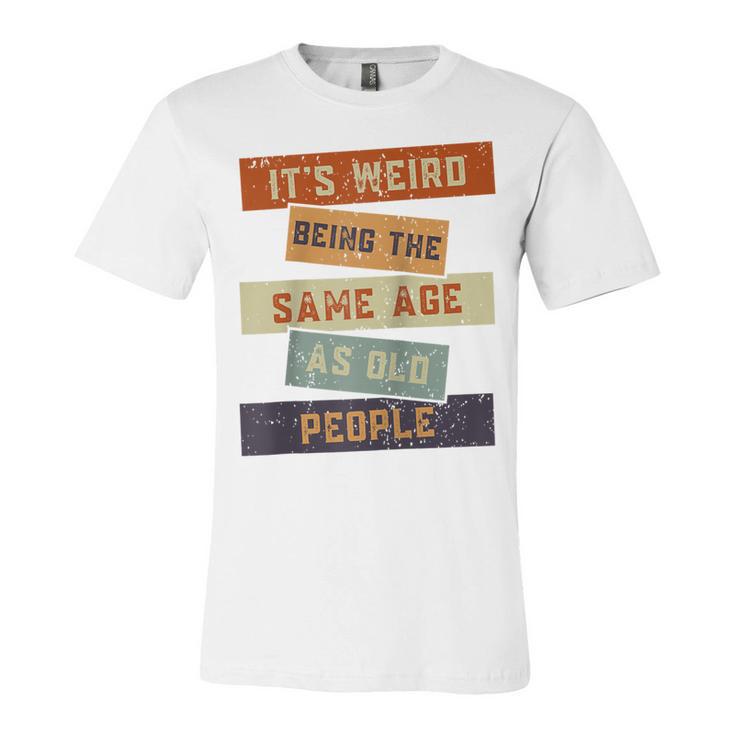 Its Weird Being The Same Age As Old People Retro Sarcastic  V2 Unisex Jersey Short Sleeve Crewneck Tshirt