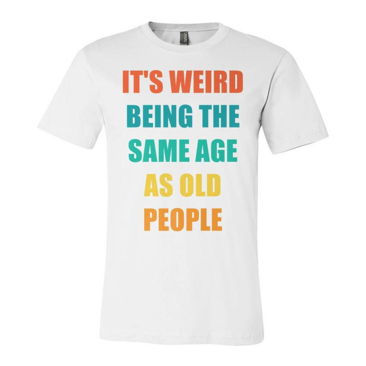 Its Weird Being The Same Age As Old People   V31 Unisex Jersey Short Sleeve Crewneck Tshirt