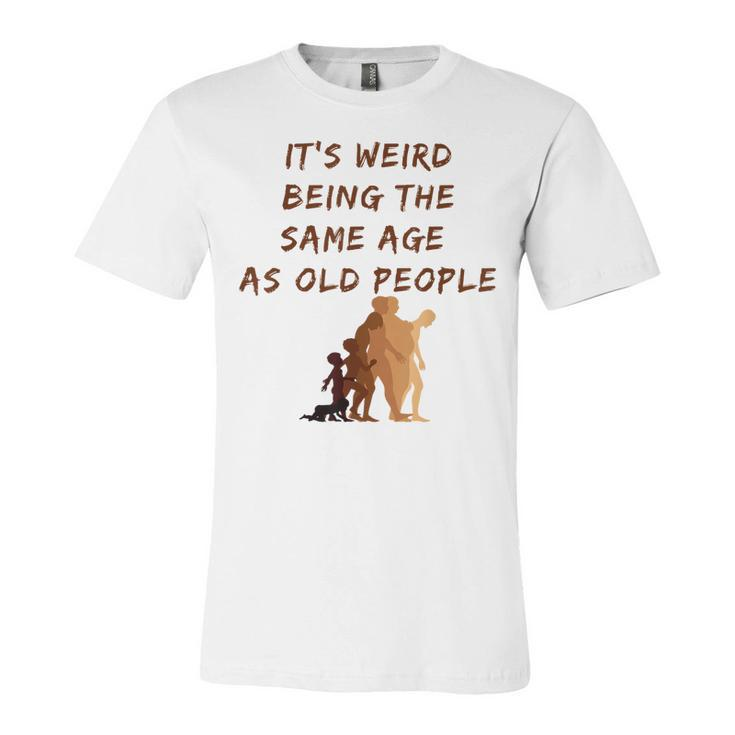 Its Weird Being The Same Age As Old People  V9 Unisex Jersey Short Sleeve Crewneck Tshirt