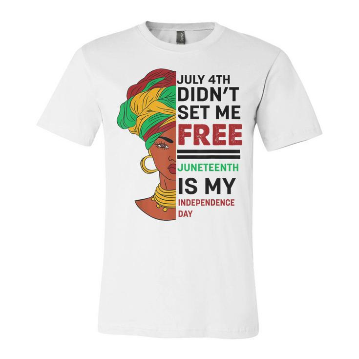 July 4Th Didnt Set Me Free Juneteenth Is My Independence Day V5  Unisex Jersey Short Sleeve Crewneck Tshirt