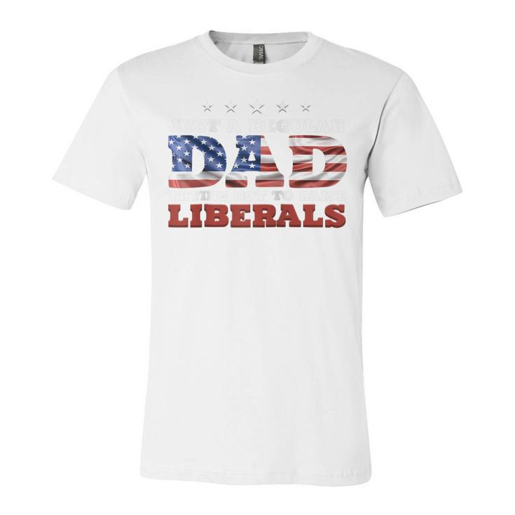 Just A Regular Dad Trying Not To Raise Liberals 4Th Of July  Unisex Jersey Short Sleeve Crewneck Tshirt