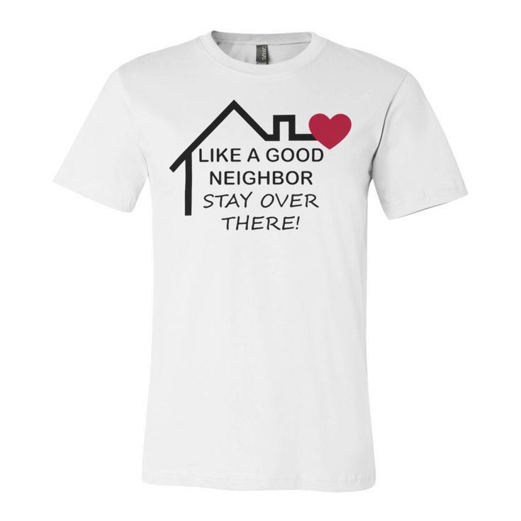 Like A Good Neighbor Stay Over There 638 Shirt Unisex Jersey Short Sleeve Crewneck Tshirt