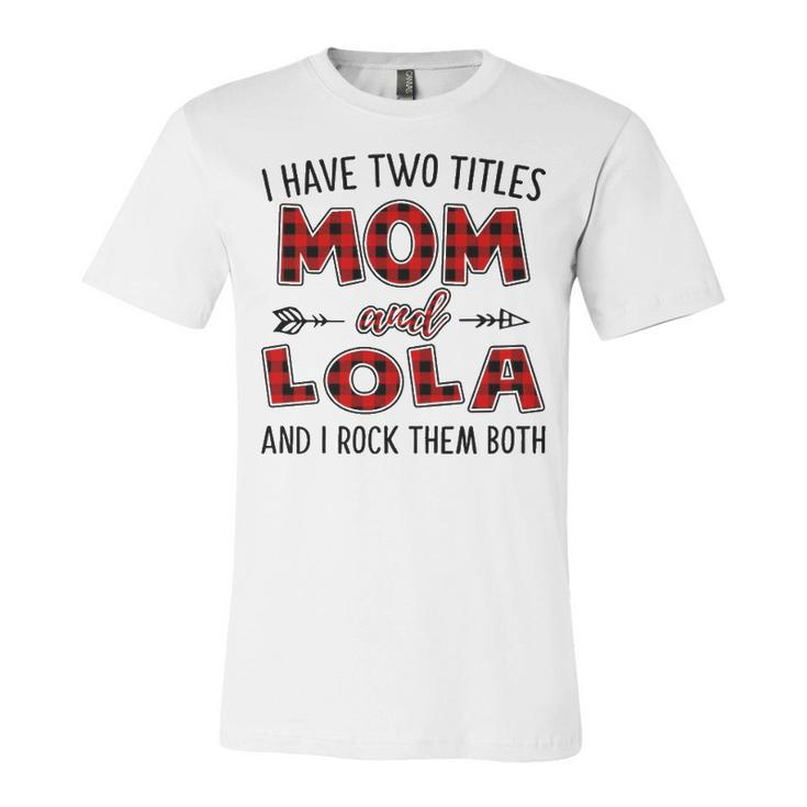 Lola Grandma Gift   I Have Two Titles Mom And Lola Unisex Jersey Short Sleeve Crewneck Tshirt