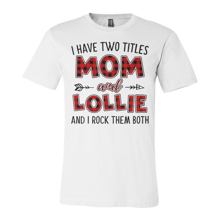Lollie Grandma Gift   I Have Two Titles Mom And Lollie Unisex Jersey Short Sleeve Crewneck Tshirt