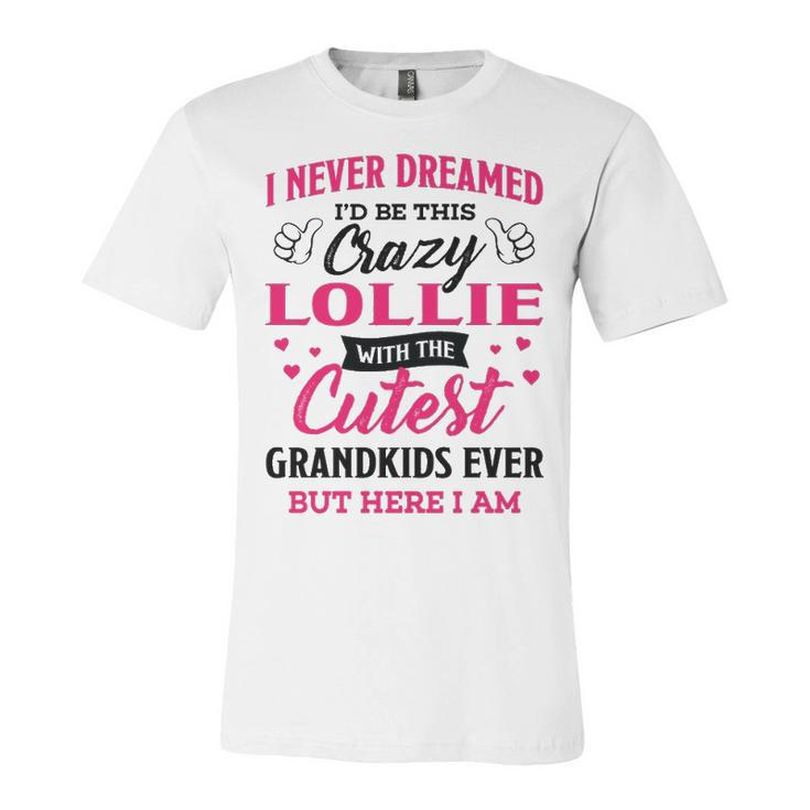 Lollie Grandma Gift   I Never Dreamed I’D Be This Crazy Lollie Unisex Jersey Short Sleeve Crewneck Tshirt